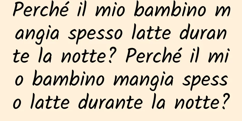 Perché il mio bambino mangia spesso latte durante la notte? Perché il mio bambino mangia spesso latte durante la notte?