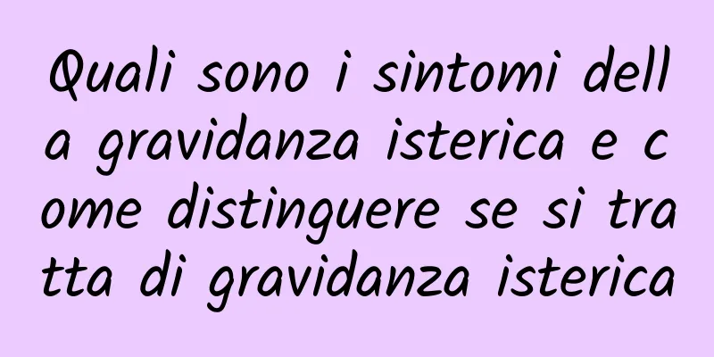 Quali sono i sintomi della gravidanza isterica e come distinguere se si tratta di gravidanza isterica