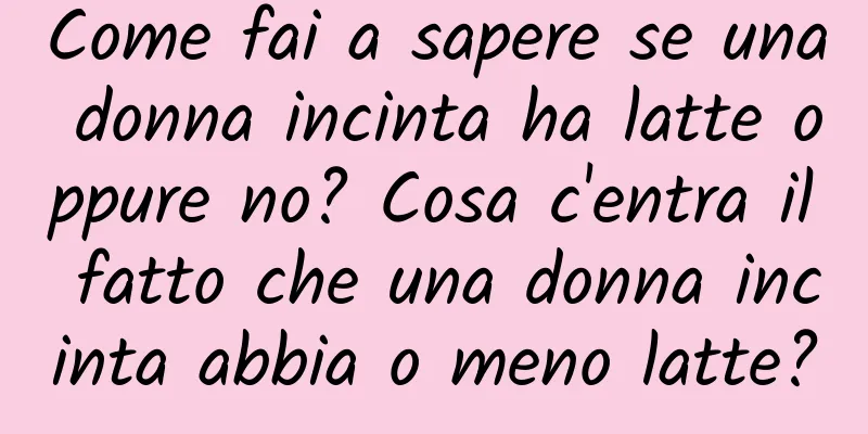 Come fai a sapere se una donna incinta ha latte oppure no? Cosa c'entra il fatto che una donna incinta abbia o meno latte?