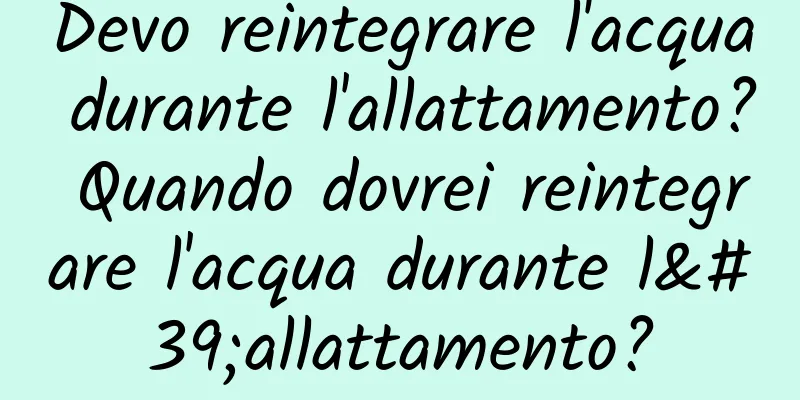 Devo reintegrare l'acqua durante l'allattamento? Quando dovrei reintegrare l'acqua durante l'allattamento?
