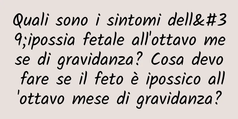 Quali sono i sintomi dell'ipossia fetale all'ottavo mese di gravidanza? Cosa devo fare se il feto è ipossico all'ottavo mese di gravidanza?