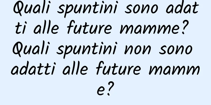 Quali spuntini sono adatti alle future mamme? Quali spuntini non sono adatti alle future mamme?
