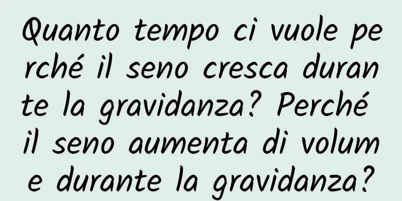 Quanto tempo ci vuole perché il seno cresca durante la gravidanza? Perché il seno aumenta di volume durante la gravidanza?