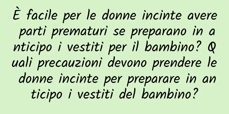 È facile per le donne incinte avere parti prematuri se preparano in anticipo i vestiti per il bambino? Quali precauzioni devono prendere le donne incinte per preparare in anticipo i vestiti del bambino?