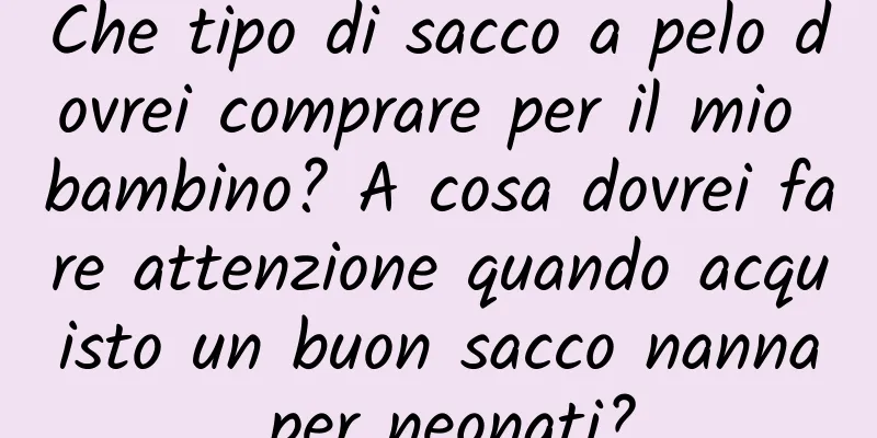 Che tipo di sacco a pelo dovrei comprare per il mio bambino? A cosa dovrei fare attenzione quando acquisto un buon sacco nanna per neonati?