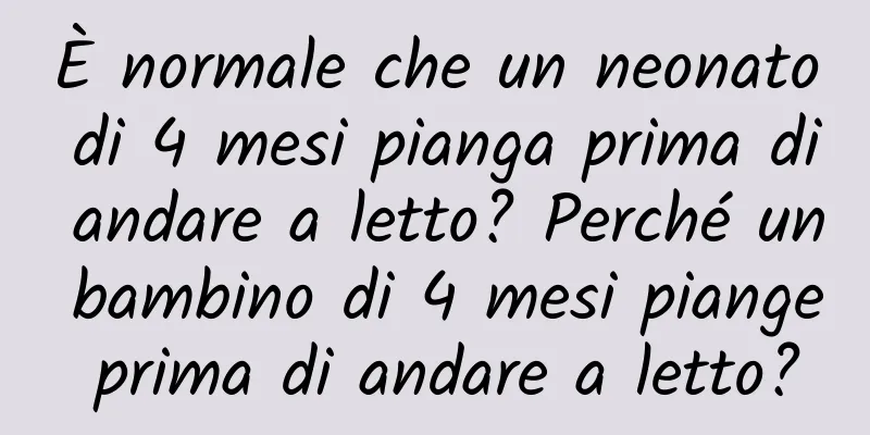 È normale che un neonato di 4 mesi pianga prima di andare a letto? Perché un bambino di 4 mesi piange prima di andare a letto?