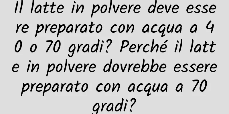 Il latte in polvere deve essere preparato con acqua a 40 o 70 gradi? Perché il latte in polvere dovrebbe essere preparato con acqua a 70 gradi?