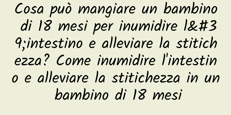 Cosa può mangiare un bambino di 18 mesi per inumidire l'intestino e alleviare la stitichezza? Come inumidire l'intestino e alleviare la stitichezza in un bambino di 18 mesi