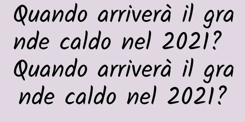 Quando arriverà il grande caldo nel 2021? Quando arriverà il grande caldo nel 2021?