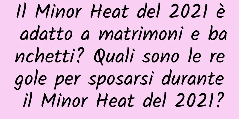 Il Minor Heat del 2021 è adatto a matrimoni e banchetti? Quali sono le regole per sposarsi durante il Minor Heat del 2021?