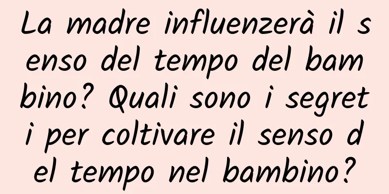 La madre influenzerà il senso del tempo del bambino? Quali sono i segreti per coltivare il senso del tempo nel bambino?