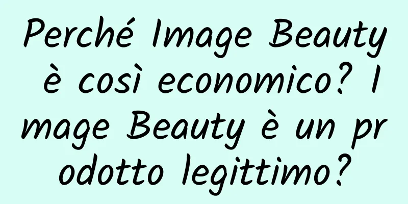 Perché Image Beauty è così economico? Image Beauty è un prodotto legittimo?