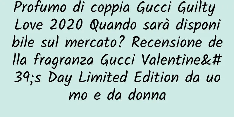 Profumo di coppia Gucci Guilty Love 2020 Quando sarà disponibile sul mercato? Recensione della fragranza Gucci Valentine's Day Limited Edition da uomo e da donna