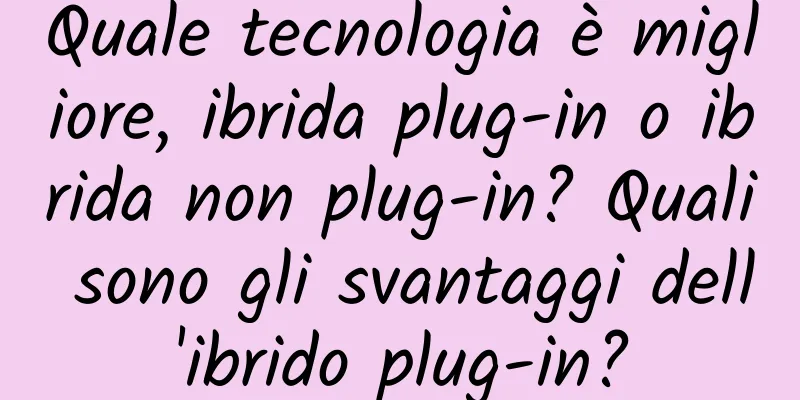 Quale tecnologia è migliore, ibrida plug-in o ibrida non plug-in? Quali sono gli svantaggi dell'ibrido plug-in?