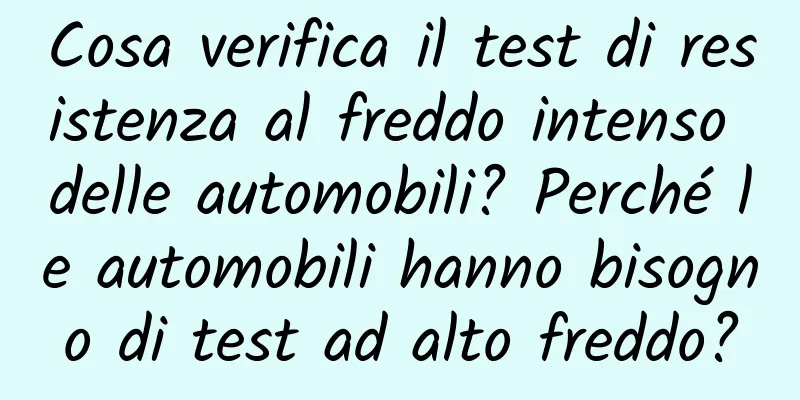 Cosa verifica il test di resistenza al freddo intenso delle automobili? Perché le automobili hanno bisogno di test ad alto freddo?