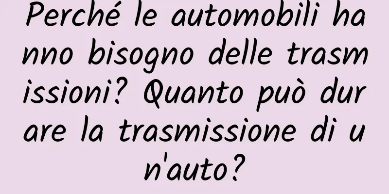 Perché le automobili hanno bisogno delle trasmissioni? Quanto può durare la trasmissione di un'auto?