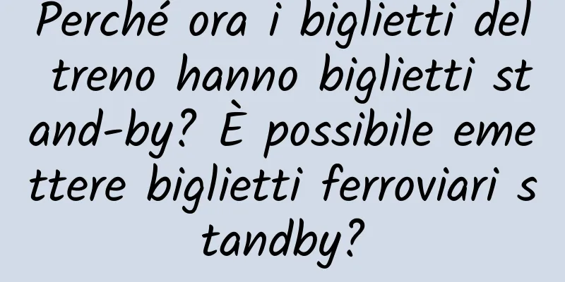 Perché ora i biglietti del treno hanno biglietti stand-by? È possibile emettere biglietti ferroviari standby?