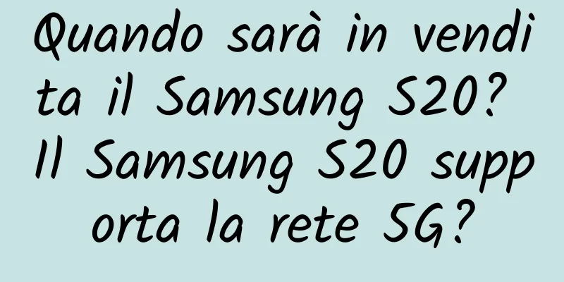 Quando sarà in vendita il Samsung S20? Il Samsung S20 supporta la rete 5G?