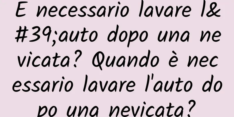 È necessario lavare l'auto dopo una nevicata? Quando è necessario lavare l'auto dopo una nevicata?