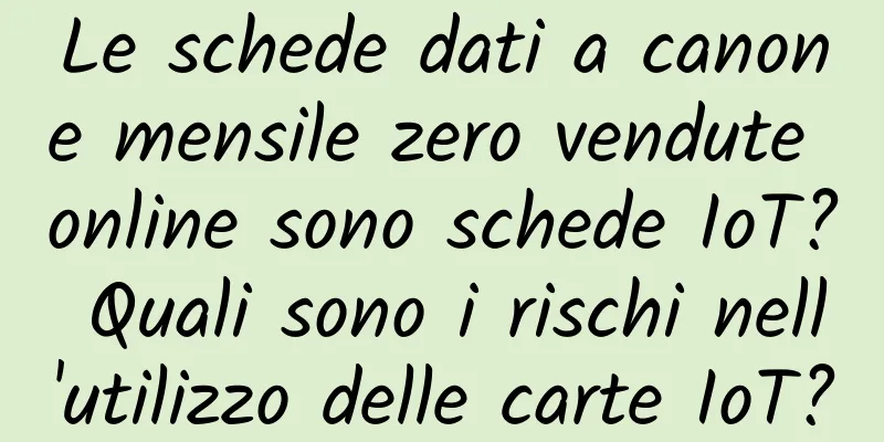 Le schede dati a canone mensile zero vendute online sono schede IoT? Quali sono i rischi nell'utilizzo delle carte IoT?