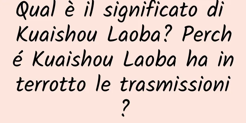 Qual è il significato di Kuaishou Laoba? Perché Kuaishou Laoba ha interrotto le trasmissioni?