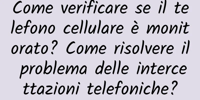 Come verificare se il telefono cellulare è monitorato? Come risolvere il problema delle intercettazioni telefoniche?