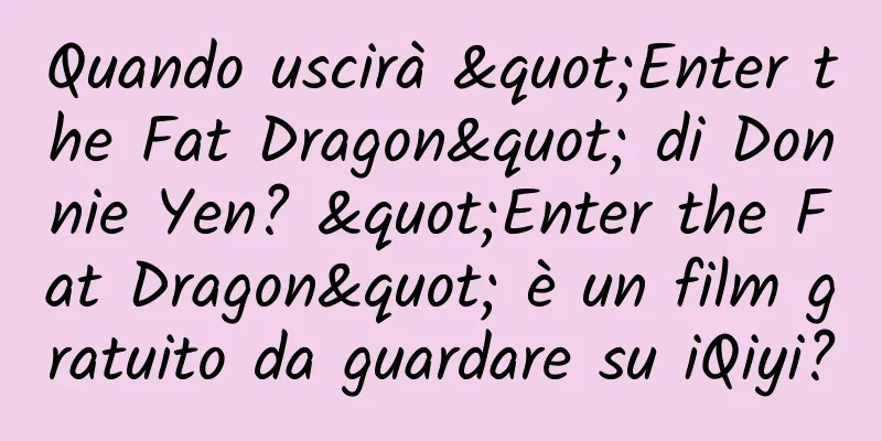 Quando uscirà "Enter the Fat Dragon" di Donnie Yen? "Enter the Fat Dragon" è un film gratuito da guardare su iQiyi?