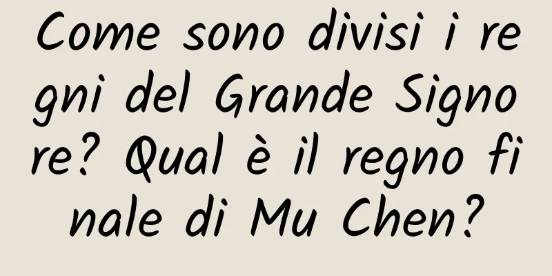 Come sono divisi i regni del Grande Signore? Qual è il regno finale di Mu Chen?