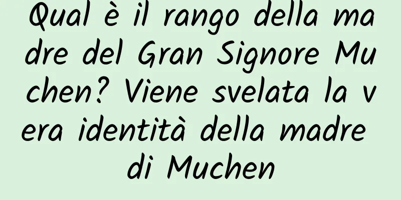 Qual è il rango della madre del Gran Signore Muchen? Viene svelata la vera identità della madre di Muchen