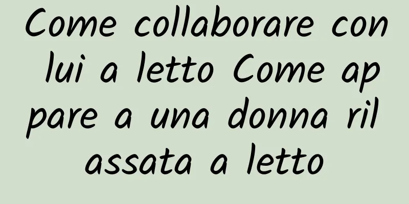 Come collaborare con lui a letto Come appare a una donna rilassata a letto