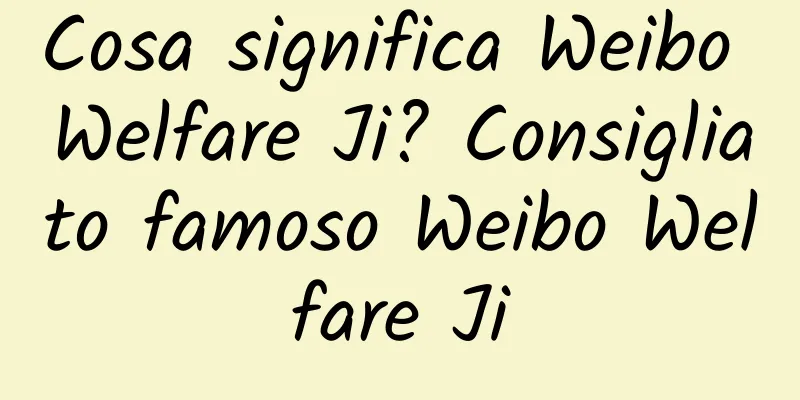 Cosa significa Weibo Welfare Ji? Consigliato famoso Weibo Welfare Ji