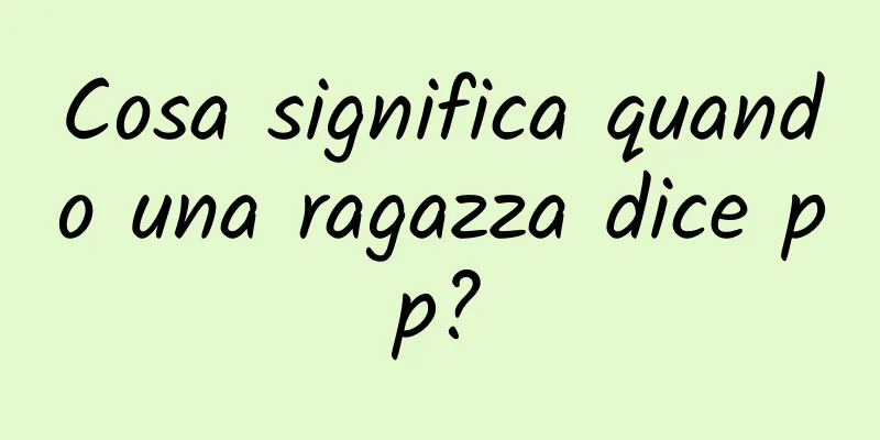 Cosa significa quando una ragazza dice pp?