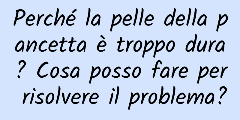 Perché la pelle della pancetta è troppo dura? Cosa posso fare per risolvere il problema?