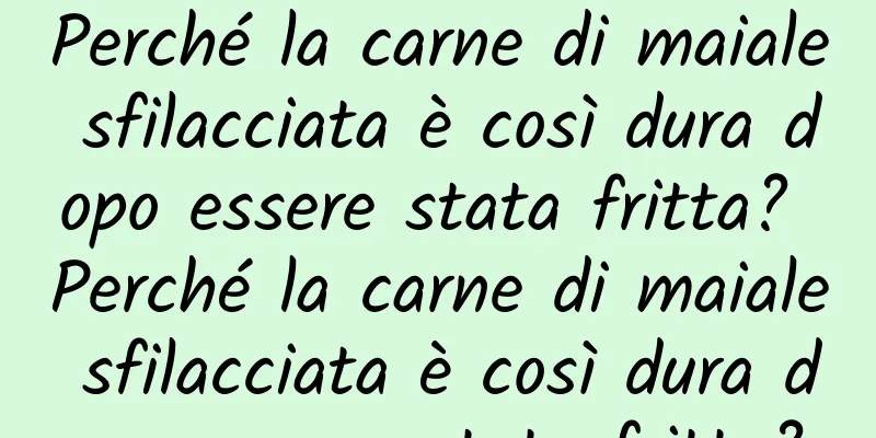 Perché la carne di maiale sfilacciata è così dura dopo essere stata fritta? Perché la carne di maiale sfilacciata è così dura dopo essere stata fritta?