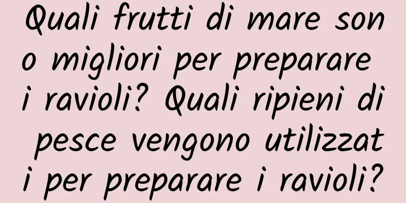Quali frutti di mare sono migliori per preparare i ravioli? Quali ripieni di pesce vengono utilizzati per preparare i ravioli?