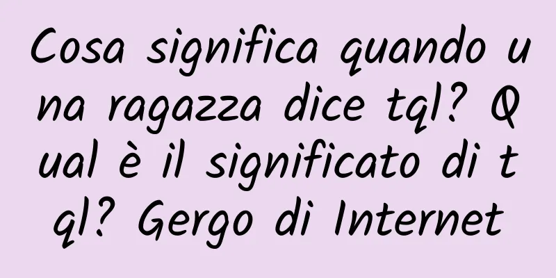 Cosa significa quando una ragazza dice tql? Qual è il significato di tql? Gergo di Internet