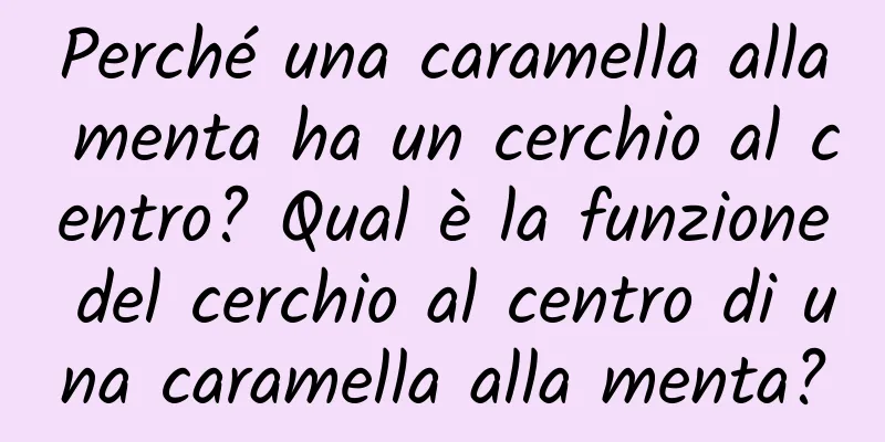Perché una caramella alla menta ha un cerchio al centro? Qual è la funzione del cerchio al centro di una caramella alla menta?