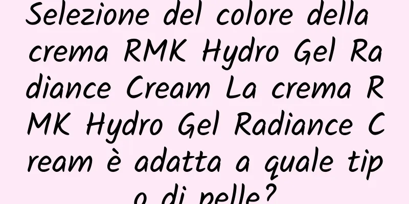 Selezione del colore della crema RMK Hydro Gel Radiance Cream La crema RMK Hydro Gel Radiance Cream è adatta a quale tipo di pelle?