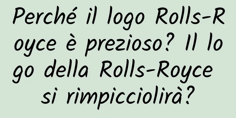 Perché il logo Rolls-Royce è prezioso? Il logo della Rolls-Royce si rimpicciolirà?