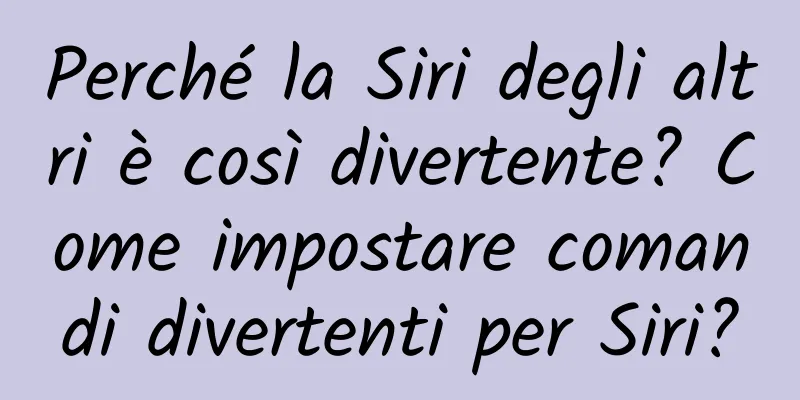Perché la Siri degli altri è così divertente? Come impostare comandi divertenti per Siri?