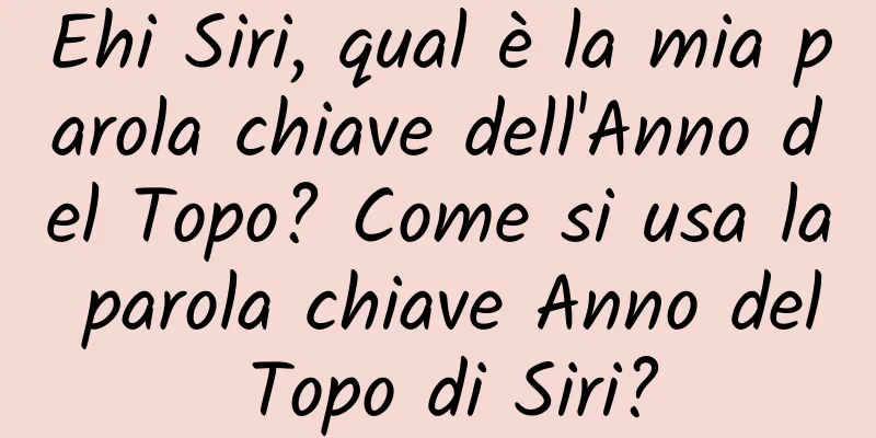 Ehi Siri, qual è la mia parola chiave dell'Anno del Topo? Come si usa la parola chiave Anno del Topo di Siri?