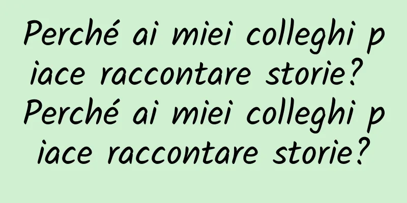 Perché ai miei colleghi piace raccontare storie? Perché ai miei colleghi piace raccontare storie?
