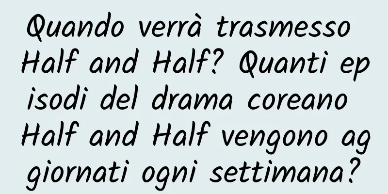 Quando verrà trasmesso Half and Half? Quanti episodi del drama coreano Half and Half vengono aggiornati ogni settimana?