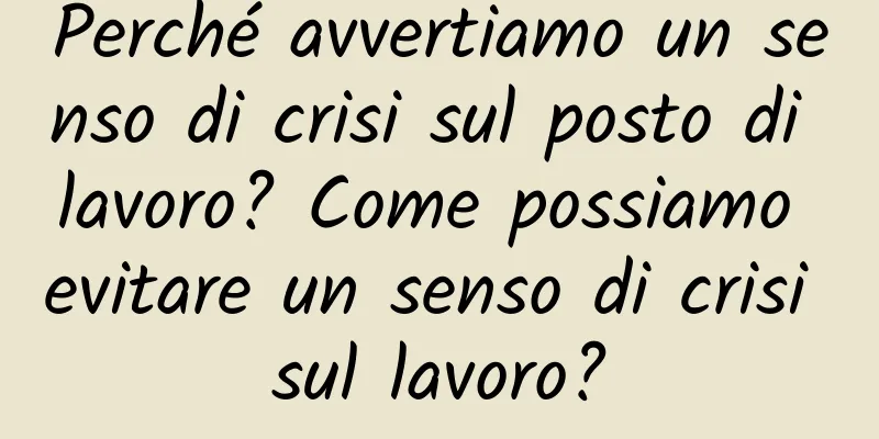 Perché avvertiamo un senso di crisi sul posto di lavoro? Come possiamo evitare un senso di crisi sul lavoro?