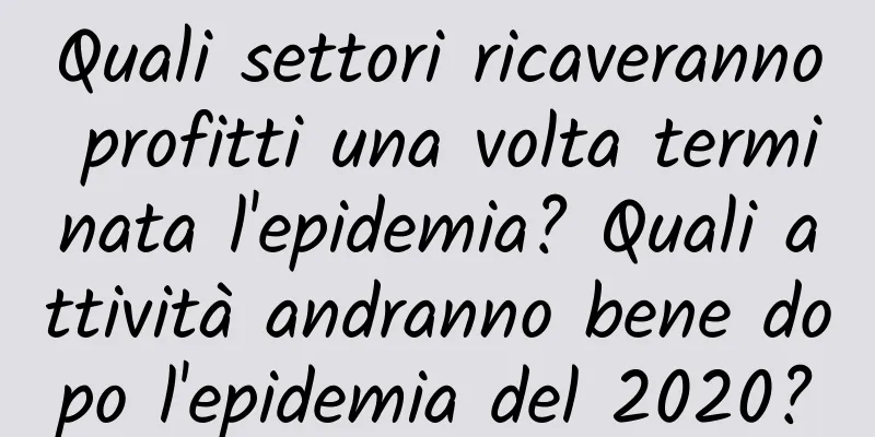 Quali settori ricaveranno profitti una volta terminata l'epidemia? Quali attività andranno bene dopo l'epidemia del 2020?