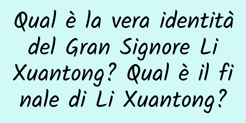 Qual è la vera identità del Gran Signore Li Xuantong? Qual è il finale di Li Xuantong?