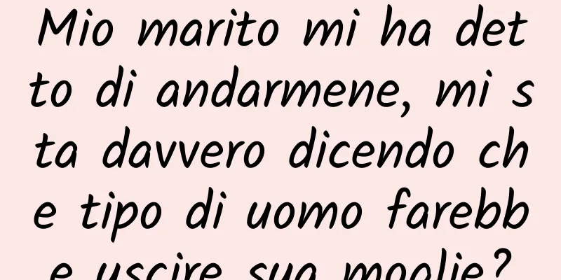 Mio marito mi ha detto di andarmene, mi sta davvero dicendo che tipo di uomo farebbe uscire sua moglie?