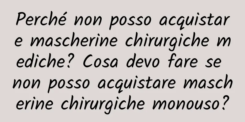 Perché non posso acquistare mascherine chirurgiche mediche? Cosa devo fare se non posso acquistare mascherine chirurgiche monouso?