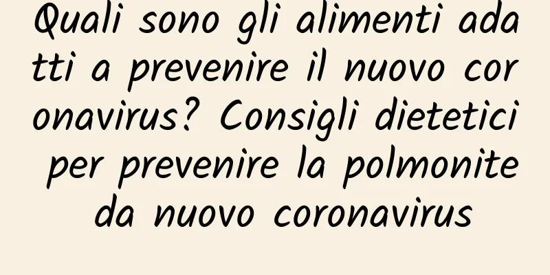 Quali sono gli alimenti adatti a prevenire il nuovo coronavirus? Consigli dietetici per prevenire la polmonite da nuovo coronavirus