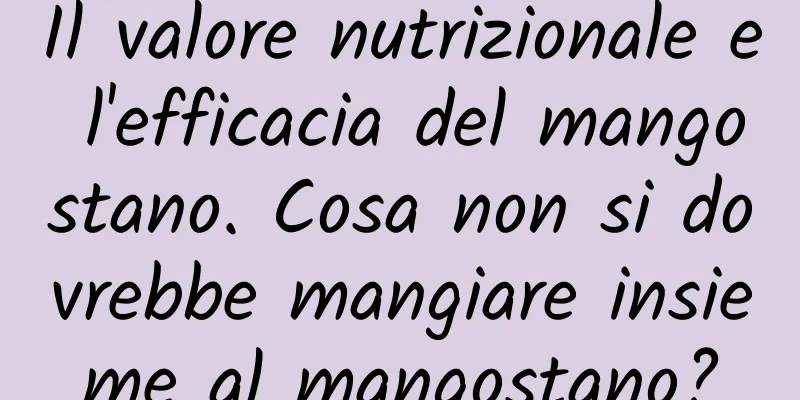 Il valore nutrizionale e l'efficacia del mangostano. Cosa non si dovrebbe mangiare insieme al mangostano?